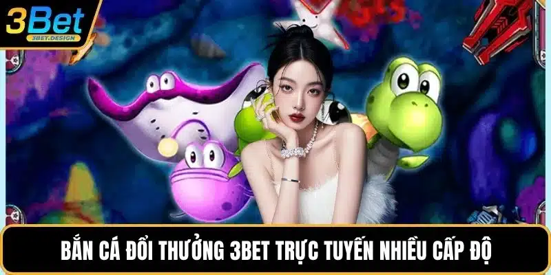 Bắn cá đổi thưởng 3BET trực tuyến nhiều cấp độ