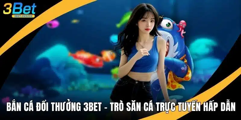 Bắn Cá Đổi Thưởng 3BET - Trò Săn Cá Trực Tuyến Hấp Dẫn
