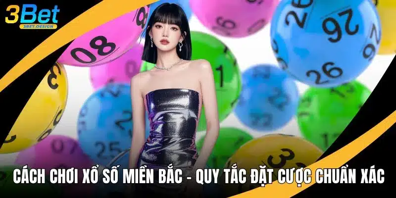 Cách Chơi Xổ Số Miền Bắc - Quy Tắc Đặt Cược Chuẩn Xác