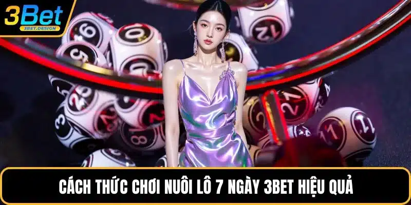 Cách thức chơi nuôi lô 7 ngày 3BET hiệu quả