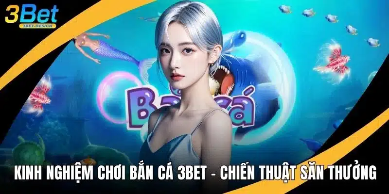 Kinh Nghiệm Chơi Bắn Cá 3BET - Chiến Thuật Săn Thưởng
