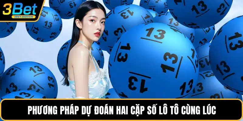 Phương pháp dự đoán hai cặp số lô tô cùng lúc