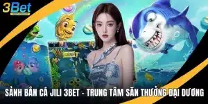 Sảnh Bắn Cá Jili 3BET - Trung Tâm Săn Thưởng Đại Dương