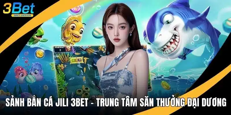 Sảnh Bắn Cá Jili 3BET - Trung Tâm Săn Thưởng Đại Dương