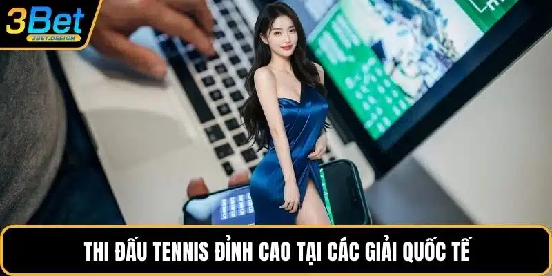 Thi đấu tennis đỉnh cao tại các giải quốc tế