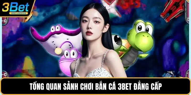 Tổng quan sảnh chơi bắn cá 3BET đẳng cấp